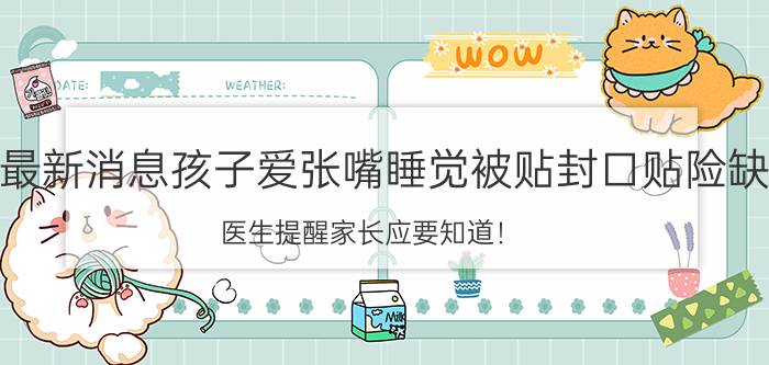 今日最新消息孩子爱张嘴睡觉被贴封口贴险缺氧 医生提醒家长应要知道！